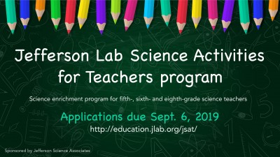 Graphic of JSAT info: Applications due Sept. 6, program for 5th, 6th and 8th grade science teachers, sponsored by JSA, visit education.jlab.org/jsat for more info